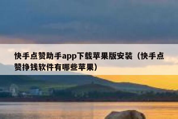 快手点赞助手app下载苹果版安装（快手点赞挣钱软件有哪些苹果） 第1张