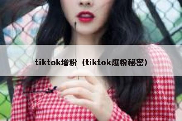 tiktok增粉(tiktok爆粉秘密) 第1张 tiktok增粉(tiktok爆粉秘密) 第1张