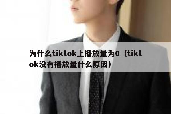 为什么tiktok上播放量为0(tiktok没有播放量什么原因) 第1张 为什么tiktok上播放量为0(tiktok没有播放量什么原因) 第1张