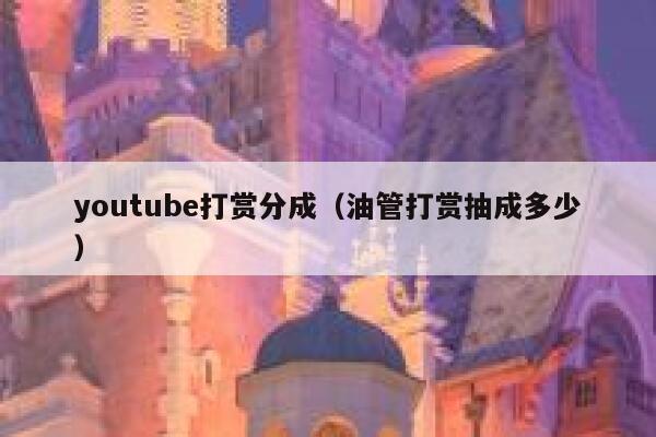 youtube打赏分成（油管打赏抽成多少） 第1张