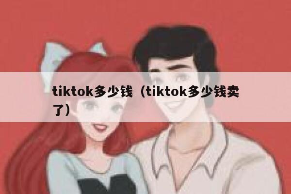 tiktok多少钱（tiktok多少钱卖了） 第1张