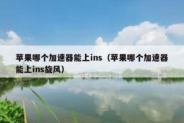 苹果哪个加速器能上ins（苹果哪个加速器能上ins旋风） 第1张