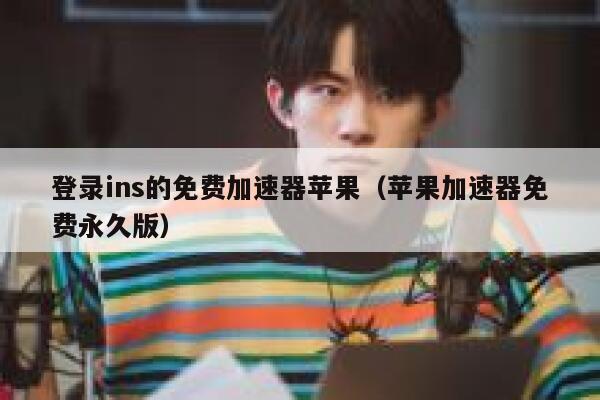 登录ins的免费加速器苹果(苹果加速器免费永久版) 第1张 登录ins的免费加速器苹果(苹果加速器免费永久版) 第1张