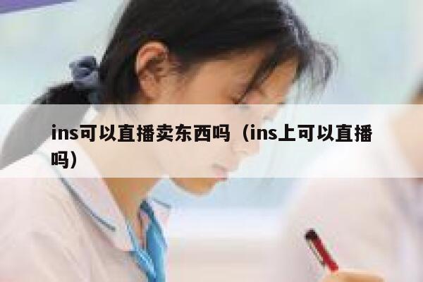 ins可以直播卖东西吗（ins上可以直播吗） 第1张
