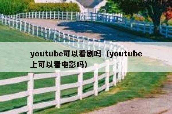 youtube可以看剧吗(youtube上可以看电影吗) 第1张 youtube可以看剧吗(youtube上可以看电影吗) 第1张