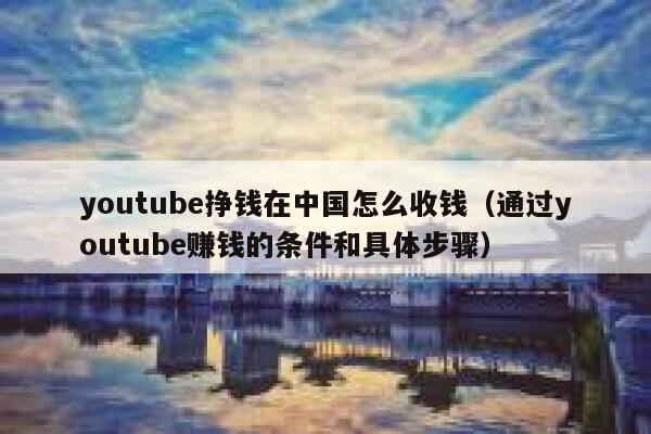 youtube挣钱在中国怎么收钱(通过youtube赚钱的条件和具体步骤) 第1张 youtube挣钱在中国怎么收钱(通过youtube赚钱的条件和具体步骤) 第1张