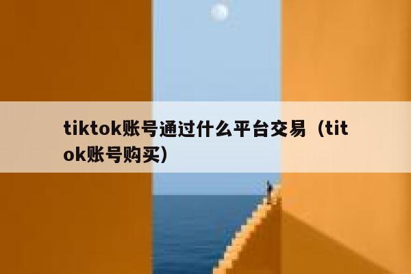 tiktok账号通过什么平台交易(titok账号购买) 第1张 tiktok账号通过什么平台交易(titok账号购买) 第1张