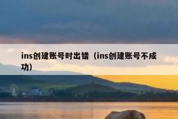 ins创建账号时出错（ins创建账号不成功） 第1张