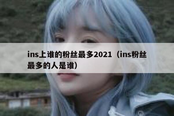 ins上谁的粉丝最多2021（ins粉丝最多的人是谁） 第1张