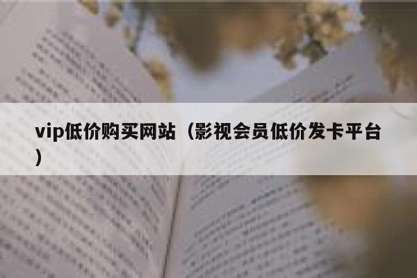 vip低价购买网站(影视会员低价发卡平台) 第1张 vip低价购买网站(影视会员低价发卡平台) 第1张