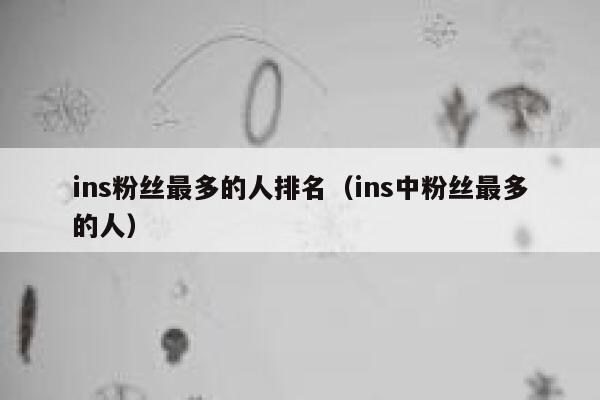 ins粉丝最多的人排名(ins中粉丝最多的人) 第1张 ins粉丝最多的人排名(ins中粉丝最多的人) 第1张