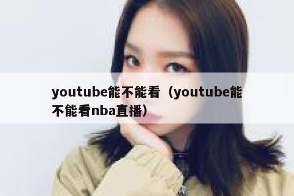 youtube能不能看(youtube能不能看nba直播) 第1张 youtube能不能看(youtube能不能看nba直播) 第1张