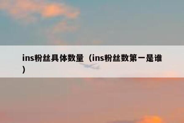 ins粉丝具体数量(ins粉丝数第一是谁) 第1张 ins粉丝具体数量(ins粉丝数第一是谁) 第1张