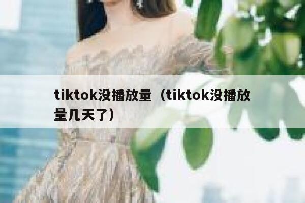 tiktok没播放量（tiktok没播放量几天了） 第1张