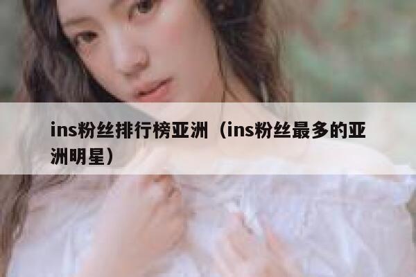 ins粉丝排行榜亚洲(ins粉丝最多的亚洲明星) 第1张 ins粉丝排行榜亚洲(ins粉丝最多的亚洲明星) 第1张