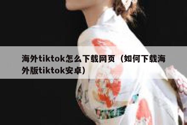 海外tiktok怎么下载网页（如何下载海外版tiktok安卓） 第1张