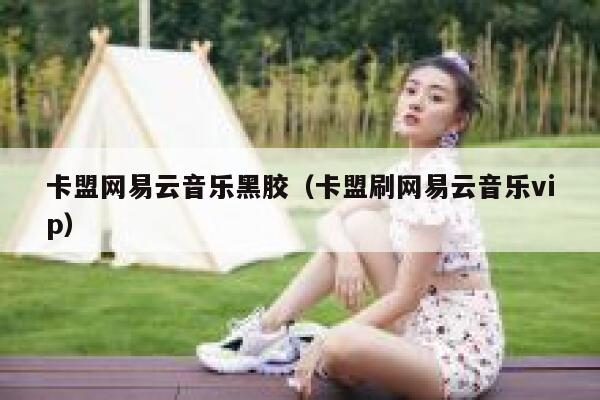 卡盟网易云音乐黑胶（卡盟刷网易云音乐vip） 第1张