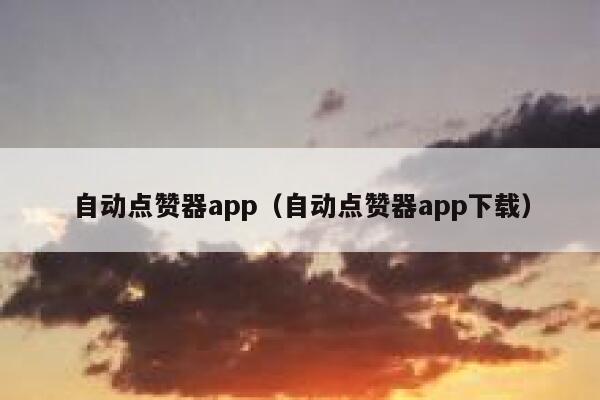 自动点赞器app(自动点赞器app下载) 第1张 自动点赞器app(自动点赞器app下载) 第1张