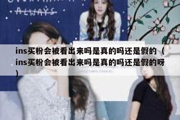 ins买粉会被看出来吗是真的吗还是假的(ins买粉会被看出来吗是真的吗还是假的呀) 第1张 ins买粉会被看出来吗是真的吗还是假的(ins买粉会被看出来吗是真的吗还是假的呀) 第1张