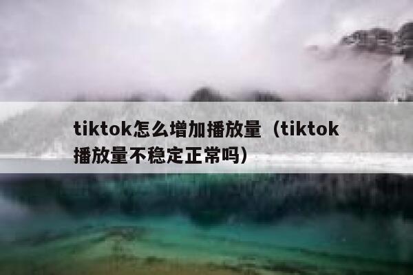 tiktok怎么增加播放量(tiktok播放量不稳定正常吗) 第1张 tiktok怎么增加播放量(tiktok播放量不稳定正常吗) 第1张
