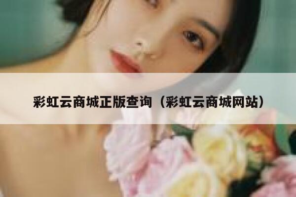 彩虹云商城正版查询(彩虹云商城网站) 第1张 彩虹云商城正版查询(彩虹云商城网站) 第1张