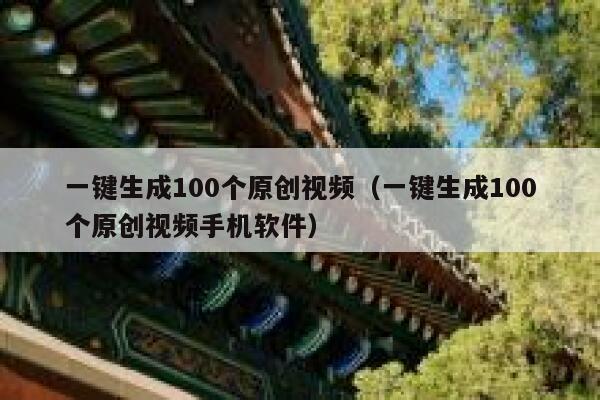 一键生成100个原创视频（一键生成100个原创视频手机软件） 第1张