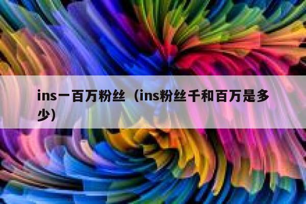 ins一百万粉丝(ins粉丝千和百万是多少) 第1张 ins一百万粉丝(ins粉丝千和百万是多少) 第1张