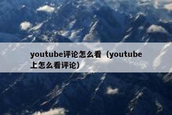 youtube评论怎么看(youtube上怎么看评论) 第1张 youtube评论怎么看(youtube上怎么看评论) 第1张