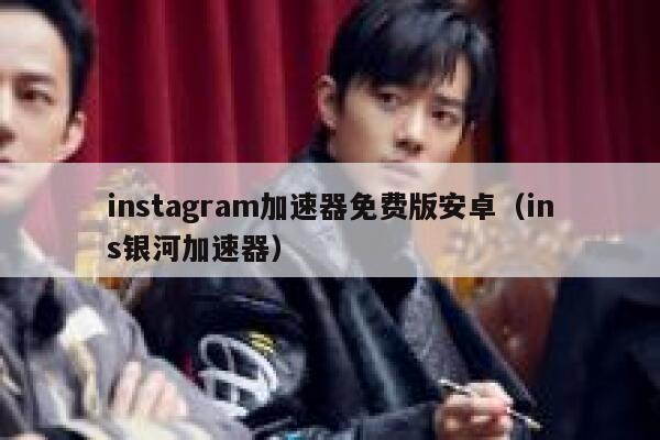 instagram加速器免费版安卓（ins银河加速器） 第1张