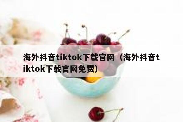 海外抖音tiktok下载官网(海外抖音tiktok下载官网免费) 第1张 海外抖音tiktok下载官网(海外抖音tiktok下载官网免费) 第1张