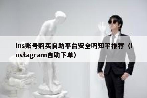 ins账号购买自助平台安全吗知乎推荐（instagram自助下单） 第1张