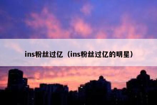 ins粉丝过亿(ins粉丝过亿的明星) 第1张 ins粉丝过亿(ins粉丝过亿的明星) 第1张