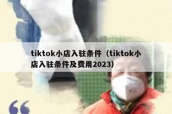 tiktok小店入驻条件（tiktok小店入驻条件及费用2023） 第1张