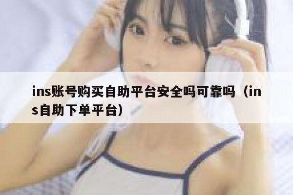 ins账号购买自助平台安全吗可靠吗（ins自助下单平台） 第1张