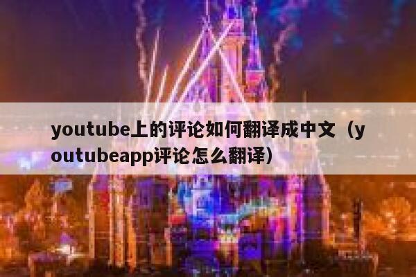 youtube上的评论如何翻译成中文（youtubeapp评论怎么翻译） 第1张