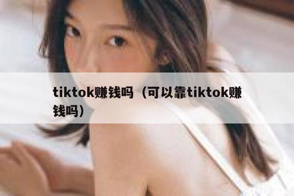 tiktok赚钱吗(可以靠tiktok赚钱吗) 第1张 tiktok赚钱吗(可以靠tiktok赚钱吗) 第1张