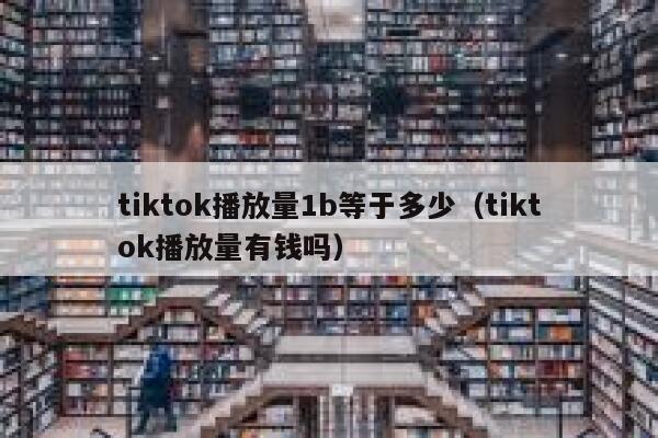 tiktok播放量1b等于多少（tiktok播放量有钱吗） 第1张