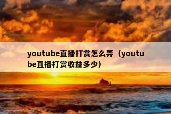 youtube直播打赏怎么弄(youtube直播打赏收益多少) 第1张 youtube直播打赏怎么弄(youtube直播打赏收益多少) 第1张