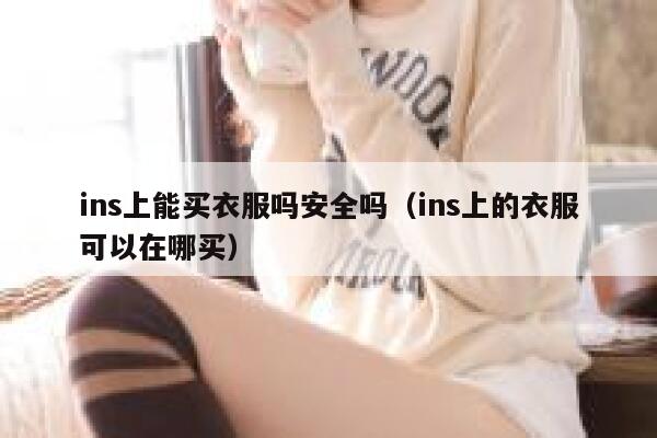 ins上能买衣服吗安全吗（ins上的衣服可以在哪买） 第1张