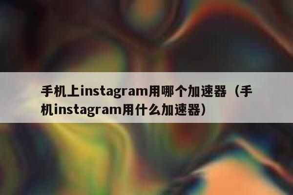 手机上instagram用哪个加速器(手机instagram用什么加速器) 第1张 手机上instagram用哪个加速器(手机instagram用什么加速器) 第1张