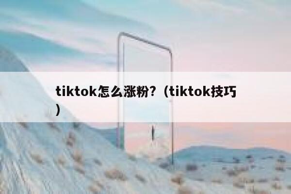 tiktok怎么涨粉?(tiktok技巧) 第1张 tiktok怎么涨粉?(tiktok技巧) 第1张
