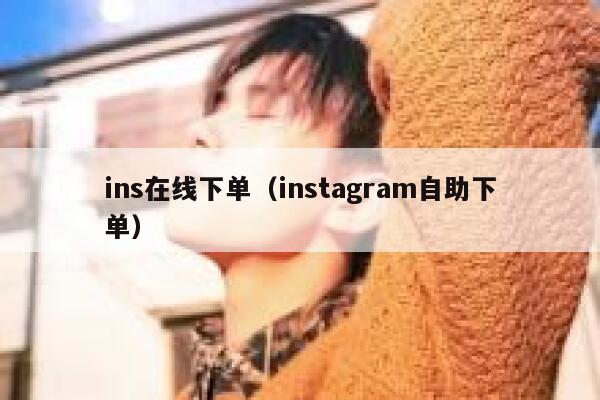 ins在线下单(instagram自助下单) 第1张 ins在线下单(instagram自助下单) 第1张