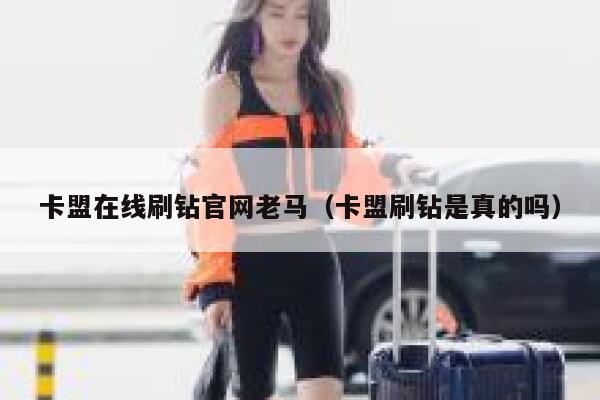 卡盟在线刷钻官网老马(卡盟刷钻是真的吗) 第1张 卡盟在线刷钻官网老马(卡盟刷钻是真的吗) 第1张