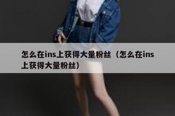 怎么在ins上获得大量粉丝(怎么在ins上获得大量粉丝) 第1张 怎么在ins上获得大量粉丝(怎么在ins上获得大量粉丝) 第1张