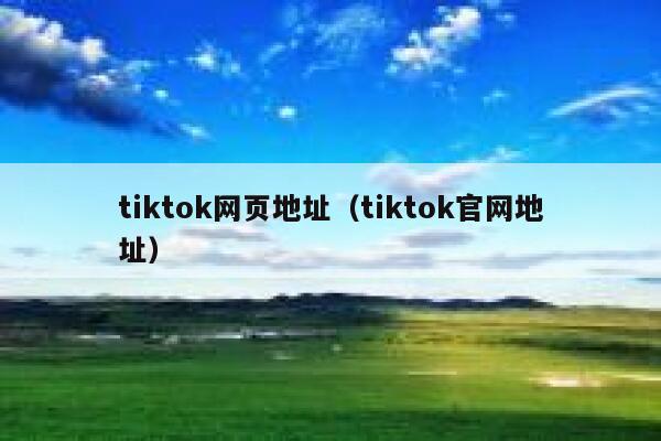 tiktok网页地址(tiktok官网地址) 第1张 tiktok网页地址(tiktok官网地址) 第1张