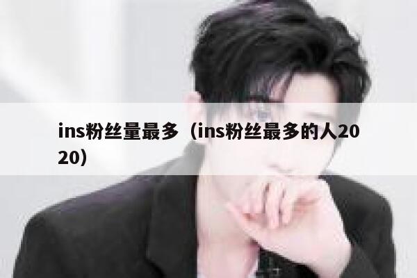 ins粉丝量最多(ins粉丝最多的人2020) 第1张 ins粉丝量最多(ins粉丝最多的人2020) 第1张