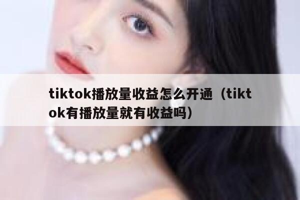 tiktok播放量收益怎么开通(tiktok有播放量就有收益吗) 第1张 tiktok播放量收益怎么开通(tiktok有播放量就有收益吗) 第1张