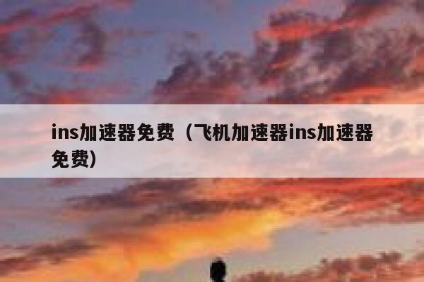ins加速器免费(飞机加速器ins加速器免费) 第1张 ins加速器免费(飞机加速器ins加速器免费) 第1张