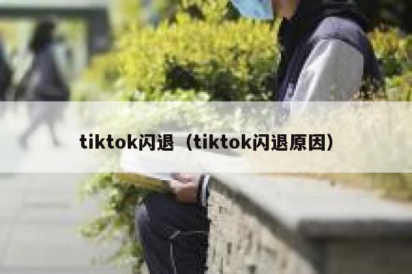 tiktok闪退(tiktok闪退原因) 第1张 tiktok闪退(tiktok闪退原因) 第1张