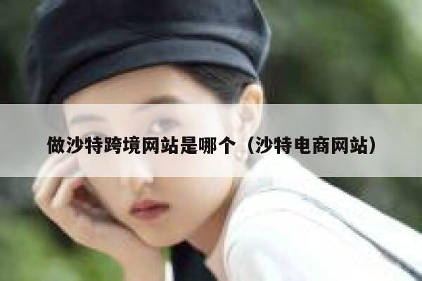 做沙特跨境网站是哪个(沙特电商网站) 第1张 做沙特跨境网站是哪个(沙特电商网站) 第1张